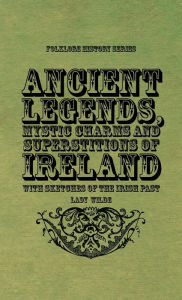 Title: Ancient Legends, Mystic Charms and Superstitions of Ireland - With Sketches of the Irish Past, Author: Lady Wilde