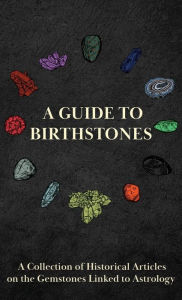 Title: A Guide to Birthstones - A Collection of Historical Articles on the Gemstones Linked to Astrology, Author: Various