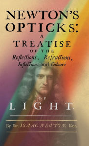 Title: Newton's Opticks: A Treatise of the Reflections, Refractions, Inflections and Colours of Light, Author: Isaac Newton