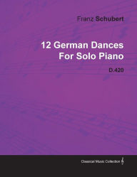 Title: 12 German Dances by Franz Schubert for Solo Piano D.420, Author: Franz Schubert
