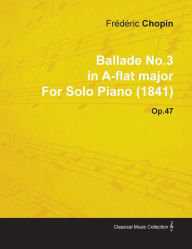 Title: Ballade No.3 in A-Flat Major by Fr D Ric Chopin for Solo Piano (1841) Op.47, Author: Fr D. Ric Chopin