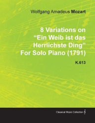 Title: 8 Variations on Ein Weib Ist Das Herrlichste Ding by Wolfgang Amadeus Mozart for Solo Piano (1791) K.613, Author: Wolfgang Amadeus Mozart