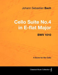 Title: Johann Sebastian Bach - Cello Suite No.4 in E-flat Major - BWV 1010 - A Score for the Cello, Author: Johann Sebastian Bach