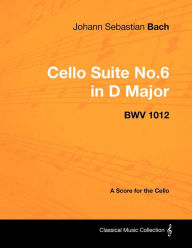 Title: Johann Sebastian Bach - Cello Suite No.6 in D Major - Bwv 1012 - A Score for the Cello, Author: Johann Sebastian Bach