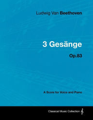 Title: Ludwig Van Beethoven - 3 GesÃ¤nge - Op.83 - A Score for Voice and Piano, Author: Ludwig Van Beethoven