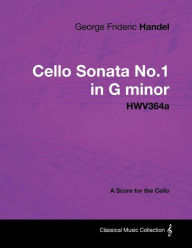 Title: George Frideric Handel - Cello Sonata No.1 in G Minor - Hwv364a - A Score for the Cello, Author: George Frideric Handel