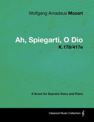 Title: Wolfgang Amadeus Mozart - Ah, Spiegarti, O Dio - K.178/417e - A Score for Soprano Voice and Piano, Author: Wolfgang Amadeus Mozart