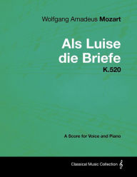 Title: Wolfgang Amadeus Mozart - AlS Luise Die Briefe - K.520 - A Score for Voice and Piano, Author: Wolfgang Amadeus Mozart