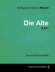 Title: Wolfgang Amadeus Mozart - Die Alte - K.517 - A Score for Voice and Piano, Author: Wolfgang Amadeus Mozart