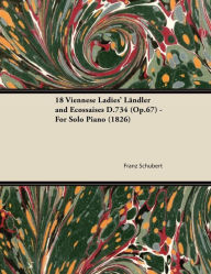 Title: 18 Viennese Ladies' Ländler and Ecossaises D.734 (Op.67) - For Solo Piano (1826), Author: Franz Schubert