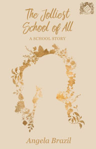 Title: The Jolliest School of All - A School Story, Author: Angela Brazil