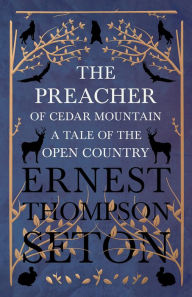 Title: The Preacher of Cedar Mountain: A Tale of the Open Country, Author: Ernest Thompson Seton