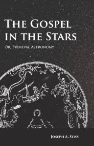 Title: The Gospel in the Stars - Or, Primeval Astronomy, Author: Joseph Augustus Seiss