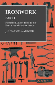 Title: Ironwork - Part I - From the Earliest Times to the End of the Mediaeval Period, Author: J. Starkie Gardner