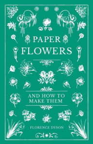 Title: Paper Flowers and How to Make Them, Author: Florence Dyson