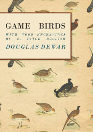 Title: Game Birds - With Wood Engravings by E. Fitch Daglish, Author: Douglas Dewar