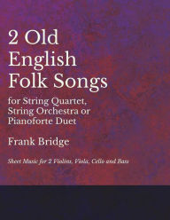 Title: 2 Old English Songs for String Quartet, String Orchestra or Pianoforte Duet - Sheet Music for 2 Violins, Viola, Cello and Bass, Author: Frank Bridge