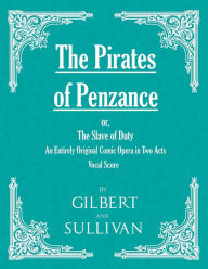 Title: The Pirates of Penzance; or, The Slave of Duty - An Entirely Original Comic Opera in Two Acts (Vocal Score), Author: W. S. Gilbert