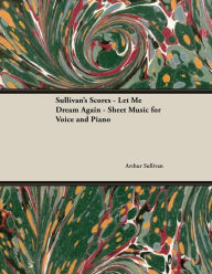 Title: The Scores of Sullivan - Let Me Dream Again - Sheet Music for Voice and Piano, Author: Arthur Sullivan