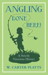 Title: Angling Done Here! A Strictly Veracious History, Author: W. Carter Platts