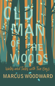 Title: Old Man of the Woods: Walks and Talks with Two Boys, Author: Marcus Woodward