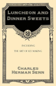 Title: Luncheon and Dinner Sweets, Including the Art of Ice Making, Author: Charles Herman Senn