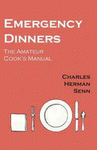 Title: Emergency Dinners - The Amateur Cook's Manual, Author: Charles Herman Senn