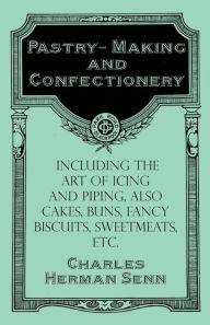 Title: Pastry-Making and Confectionery - Including the Art of Icing and Piping, also Cakes, Buns, Fancy Biscuits, Sweetmeats, etc., Author: Charles Herman Senn
