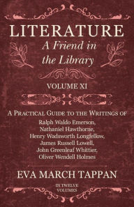 Title: Literature - A Friend in the Library: Volume XI - A Practical Guide to the Writings of Ralph Waldo Emerson, Nathaniel Hawthorne, Henry Wadsworth Longfellow, James Russell Lowell, John Greenleaf Whittier, Oliver Wendell Holmes, Author: Eva March Tappan