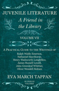 Title: Juvenile Literature - A Friend in the Library: Volume VII - A Practical Guide to the Writings of Ralph Waldo Emerson, Nathaniel Hawthorne, Henry Wadsworth Longfellow, James Russell Lowell, John Greenleaf Whittier, Oliver Wendell Holmes, Author: Eva March Tappan