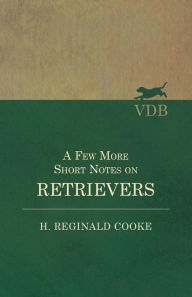 Title: A Few More Short Notes on Retrievers, Author: H. Reginald Cooke