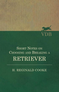 Title: Short Notes on Choosing and Breaking a Retriever, Author: H. Reginald Cooke