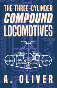 Title: The Three-Cylinder Compound Locomotives, Author: A. Oliver