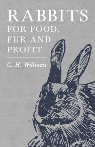 Title: Rabbits for Food, Fur and Profit, Author: C. H. Williams