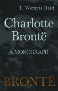 Title: Charlotte BrontÃ« - A Monograph, Author: T. Wemyss Reid