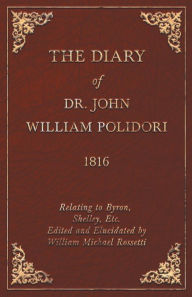 Title: The Diary of Dr. John William Polidori - 1816 - Relating to Byron, Shelley, Etc. Edited and Elucidated by William Michael Rossetti, Author: John William Polidori
