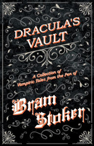 Title: Dracula's Vault - A Collection of Vampiric Tales from the Pen of Bram Stoker, Author: Bram Stoker