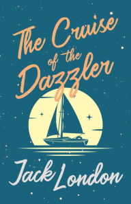 Title: The Cruise of the Dazzler, Author: Jack London