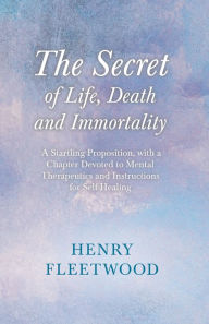 Title: The Secret of Life, Death and Immortality - A Startling Proposition, with a Chapter Devoted to Mental Therapeutics and Instructions for Self Healing: With an Essay From Selected Prose of Oscar Wilde By Oscar Wilde, Author: Henry Fleetwood