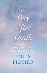 The Day After Death - Or, Our Future Life According to Science: With an Essay From Selected Prose of Oscar Wilde By Oscar Wilde