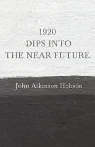 Title: 1920 - Dips Into The Near Future: An Anti-War Pamphlet from World War I, Author: John Atkinson Hobson