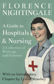 Title: A Guide to Hospitals and Nursing - A Collection of Writings and Excerpts: With an Introductory Chapter by Lytton Strachey, Author: Florence Nightingale