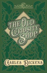 Title: The Old Curiosity Shop: With Appreciations and Criticisms By G. K. Chesterton, Author: Charles Dickens