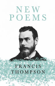 Title: New Poems: With a Chapter from Francis Thompson, Essays, 1917 by Benjamin Franklin Fisher, Author: Francis Thompson