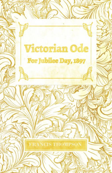 Victorian Ode - For Jubilee Day, 1897: With a Chapter from Francis Thompson, Essays, 1917 by Benjamin Franklin Fisher