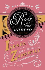 Title: A Rose of the Ghetto - A Short Story: With a Chapter From English Humorists of To-day by J. A. Hammerton, Author: Israel Zangwill