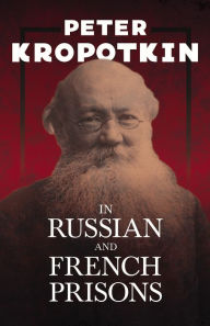 Title: In Russian and French Prisons: With an Excerpt from Comrade Kropotkin by Victor Robinson, Author: Peter Kropotkin