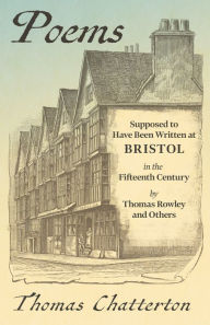 Title: Poems: Supposed to Have Been Written at Bristol, in the Fifteenth Century, by Thomas Rowley and Others, Author: Thomas Chatterton