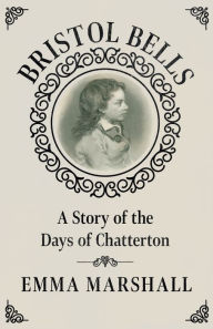 Title: Bristol Bells: A Story of the Days of Chatterton, Author: Emma Marshall