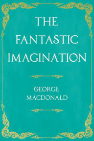 Title: The Fantastic Imagination: With an Introduction by G. K. Chesterton, Author: George MacDonald